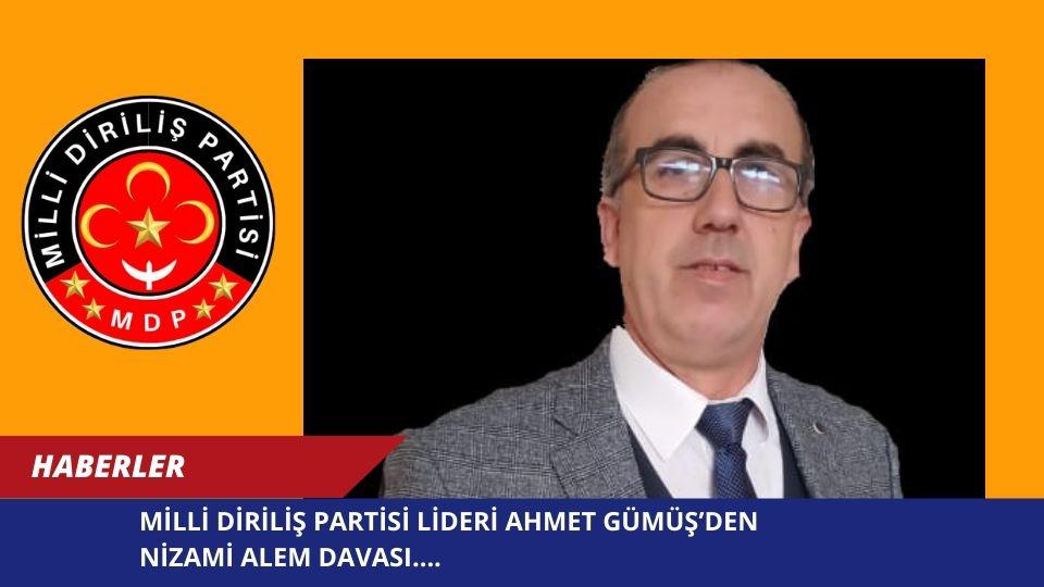 MİLLİ DİRİLİŞ PARTİSİ LİDERİ AHMET GÜMÜŞ’DEN NİZAMİ ALEM DAVASI