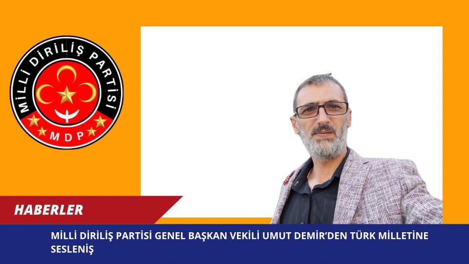 Milli Diriliş Partisi Genel Başkan Vekili Umut Demir’den Türk Milletine Sesleniş