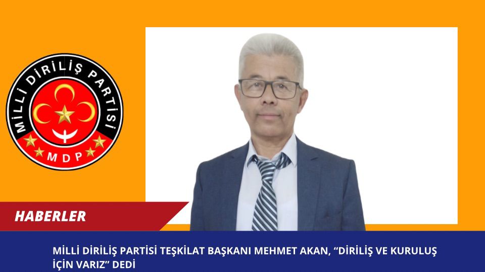 Milli Diriliş Partisi Teşkilat Başkanı Mehmet Akan, “Diriliş ve Kuruluş İçin Varız” Dedi