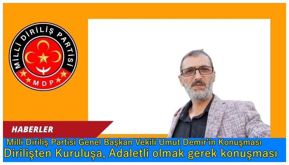Milli Diriliş Partisi Genel Başkan Vekili Umut Demir’in Konuşması: Dirilişten Kuruluşa, Adaletli olmak gerek konuşması