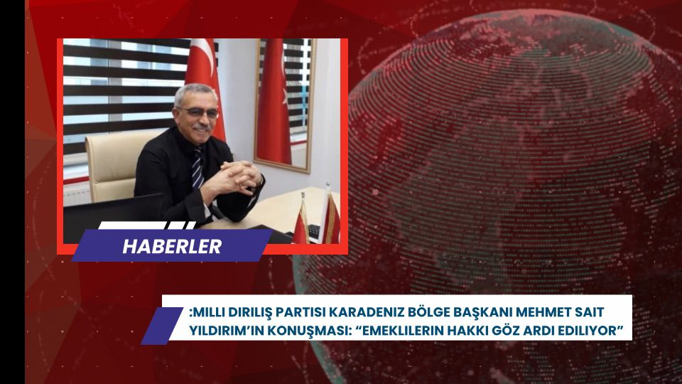Milli Diriliş Partisi Karadeniz Bölge Başkanı Mehmet Sait Yıldırım’ın Konuşması: “Emeklilerin Hakkı Göz Ardı Ediliyor