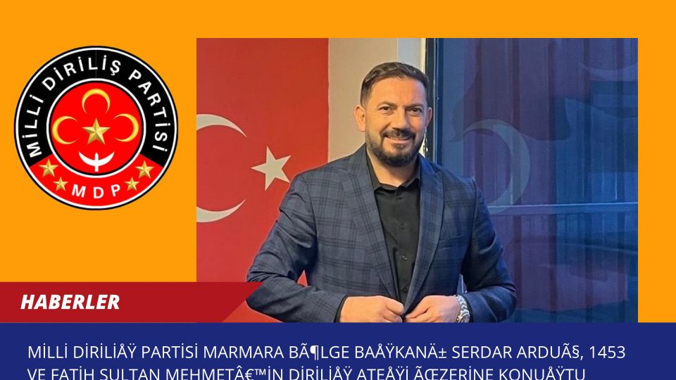 Milli Diriliş Partisi Marmara Bölge Başkanı Serdar Arduç, 1453 ve Fatih Sultan Mehmet’in Diriliş Ateşi Üzerine Konuştu