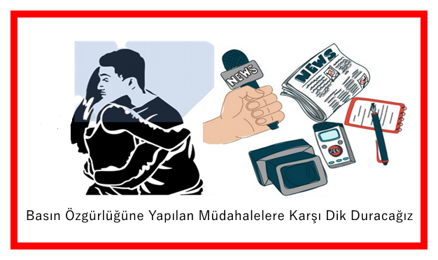 Basın Özgürlüğüne Yapılan Müdahalelere Karşı Dik Duracağız