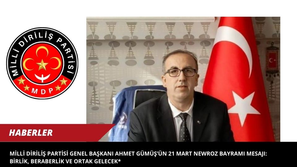 Milli Diriliş Partisi Genel Başkanı Ahmet Gümüş’ün 21 Mart Newroz Bayramı Mesajı: Birlik, Beraberlik ve Ortak Gelecek*