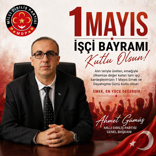MİLLİ DİRİLİŞ PARTİSİ GENEL BAŞKANI AHMET GÜMÜŞ’ÜN 1 MAYIS EMEK VE DAYANIŞMA GÜNÜ MESAJI